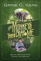And Monkeys Threw Crap at Me: Adventures in Hunting, Fishing, and Writing 1499157657 Book Cover