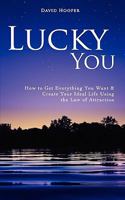 Lucky You - How to Get Everything You Want and Create Your Ideal Life Using the Law of Attraction 1608420035 Book Cover