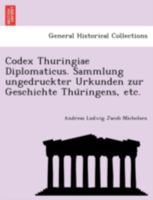 Codex Thuringiae Diplomaticus. Sammlung ungedruckter Urkunden zur Geschichte Thüringens, etc. 1241786135 Book Cover