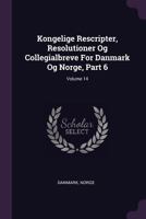 Kongelige Rescripter, Resolutioner Og Collegialbreve for Danmark Og Norge, Part 6; Volume 14 1378405528 Book Cover