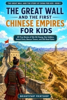 The Great Wall and the First Chinese Empires for Kids: 20 True Stories of Qin Shi Huang, Han Soldiers, Desert Forts, Beacon Towers, and Silk Road Gates B0HB8J95M1 Book Cover