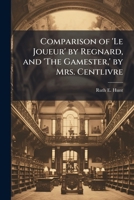 Comparison of 'le Joueur' by Regnard, and 'The Gamester, ' by Mrs. Centlivre 1025050630 Book Cover