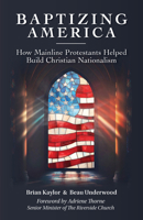 Baptizing America: How Mainline Protestants Helped Build Christian Nationalism 0827203381 Book Cover