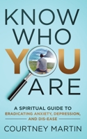 Know Who You Are: A Spiritual Guide to Eradicating Anxiety, Depression, and Dis-ease 0578702738 Book Cover