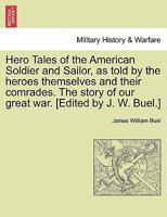 Hero Tales of the American Soldier and Sailor, as told by the heroes themselves and their comrades. The story of our great war. [Edited by J. W. Buel.] 1241471061 Book Cover