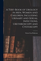 A Text-Book of Urology in Men, Women and Children, Including Urinary and Sexual Infections, Urethroscopy and Cystoscopy 1018104623 Book Cover