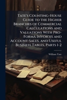 Tate's Counting-House Guide to the Higher Branches of Commercial Calculations and Valuations with Pro-Forma Invoices and Account-Sales, and Useful Business Tables. Part 1-2 114385697X Book Cover
