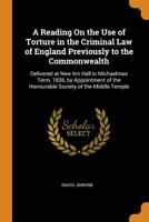A Reading on the Use of Torture in the Criminal Law of England: Previously to the Commonwealth; Delivered at New Inn Hall in Michaelmas Term, 1836, by Appointment of the Honourable Society of the Midd 1017629765 Book Cover