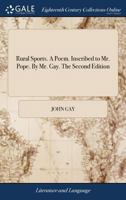 Rural sports. A poem. Inscribed to Mr. Pope. By Mr. Gay. The second edition. 1241540543 Book Cover