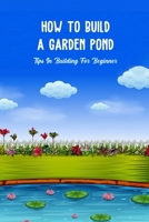 How To Build a Garden Pond: Tips In Building For Beginner: How To Build a Garden Pond null Book Cover