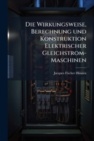 Die Wirkungsweise, Berechnung Und Konstruktion Elektrischer Gleichstrom-Maschinen: Praktisches Handbuch Fur Elektrotechniker, Maschinenkonstrukteure U 1274806666 Book Cover