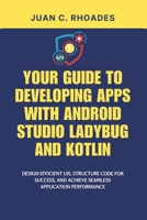 YOUR GUIDE TO DEVELOPING APPS WITH ANDROID STUDIO LADYBUG AND KOTLIN: Design Efficient UIs, Structure Code for Success, and Achieve Seamless Application Performance B0DQ5LNMHC Book Cover