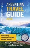 Argentina Travel Guide: Captivating Adventures through Natural Wonders, Tango, Argentine Landmarks, Hidden Gems, and More B0FRND1BXR Book Cover