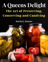 A Queens Delight: The Art of Preserving, Conserving and Candying 1805475266 Book Cover