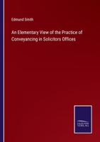 An Elementary View of the Practice of Conveyancing in Solicitors Offices 1018883436 Book Cover