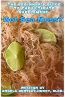 Got Sea Moss?: The Beginner's Guide To The Ultimate Supplement B0CN7GR1GX Book Cover