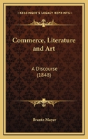 Commerce, Literature and Art: A Discourse 1436810566 Book Cover