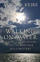 Walking on Water: Skeptics and Believers Discuss Whether Jesus Matters 099808770X Book Cover