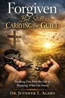 FORGIVEN BUT STILL CARRYING THE GUILT: Breaking Free from the Fear of Repaying What You Sowed B0GMCD19JX Book Cover