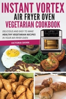 Instant Vortex Air Fryer Oven Vegetarian Cookbook: Delicious and Easy to Make Healthy Vegetarian Recipes in Your Air Fryer Oven 1802114491 Book Cover