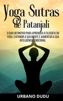 Yoga Sutras de Patanjali: O Guia Definitivo para Aprender a Filosofia do Yoga, Expandir a sua Mente e Aumentar a sua Inteligência Emocional B0C88DVJB1 Book Cover