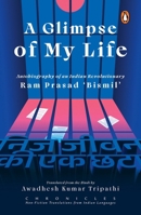 Glimpse of My Life : Autobiography of the Indian Revolutionary Ram Prasad 'Bismil' 0143467026 Book Cover