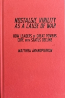 Nostalgic Virility as a Cause of War: How Leaders of Great Powers Cope with Status Decline 0228020166 Book Cover