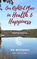 Our Rightful Place in Health & Happiness: Healing Insights 1777558409 Book Cover