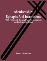 Aberdeenshire Epitaphs and Inscriptions, with Historical, Biographical, Genealogical, and Antiquarian Notes 9354441750 Book Cover