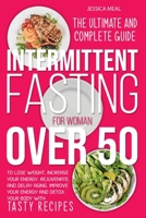 Intermittent Fasting for Women Over 50: The Ultimate and Complete Guide to Lose Weight, Increase Your Energy, Rejuvenate, and Delay Aging. Improve Your Energy and Detox Your Body with Tasty Recipes 1802167501 Book Cover