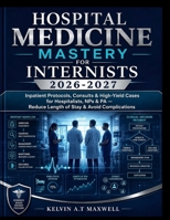 HOSPITAL MEDICINE MASTERY FOR INTERNISTS 2026-2027: Inpatient Protocols, Consults & High-Yield Cases for Hospitalists, NPs & PA — Reduce Length of Stay & Avoid Complications B0H6TBVKHK Book Cover