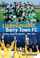 Unbelievable Barry Town FC: Success, Failure and Revival: 1993-2019 1902719786 Book Cover