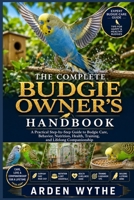 THE COMPLETE BUDGIE OWNER'S HANDBOOK: A Practical Step-by-Step Guide to Budgie Care, Behavior, Nutrition, Health, Training, and Lifelong Companionship B0H7F63J5M Book Cover