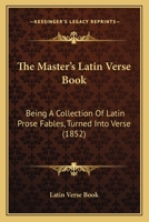The Master's Latin Verse Book: Being A Collection Of Latin Prose Fables, Turned Into Verse 1104661373 Book Cover