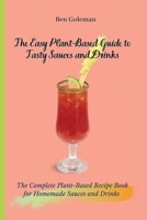 The Easy Plant- Based Guide to Tasty Sauces and Drinks: The Complete Plant-Based Recipe Book for Homemade Sauces and Drinks 1803171553 Book Cover