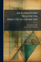 An Elementary Treatise On Analytical Geometry: Translated From The French Of J.b. Biot, For The Use Of The Cadets Of The Virginia Military Institute, At Lexington, Va. 1179831675 Book Cover