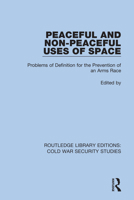 Peaceful and Non-Peaceful Uses of Space: Problems of Definition for the Prevention of an Arms Race 0367628384 Book Cover