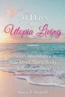 30 Days to Utopia Living : Unleash Abundance in Your Mind, Spirit, Body, and Relationships 1688789790 Book Cover