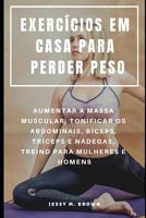 EXERCÍCIOS EM CASA PARA PERDER PESO : AUMENTAR A MASSA MUSCULAR, TONIFICAR OS ABDOMINAIS, BÍCEPS, TRÍCEPS E NÁDEGAS, TREINO PARA MULHERES E HOMENS (Portuguese Edition) 1798882833 Book Cover