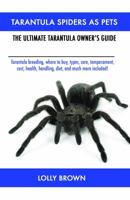 Tarantula Spiders as Pets: Tarantula Breeding, Where to Buy, Types, Care, Temperament, Cost, Health, Handling, Diet, and Much More Included! the Ultimate Tarantula Owner's Guide 1946286052 Book Cover