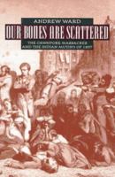 Our Bones Are Scattered: The Cawnpore Massacres and The Indian Mutiny Of 1857 0805024379 Book Cover