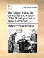 The African trade, the great pillar and support of the British plantation trade in America: ... 1275622305 Book Cover