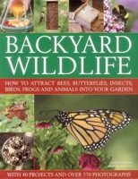Backyard Wildlife: How to Attract Bees, Butterflies, Insects, Birds, Frogs and Animals Into Your Garden 0857230034 Book Cover