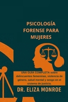 Psicología Forense para Mujeres: Una guía completa sobre mujeres delincuentes, violencia de género, salud mental y sesgo en el sistema de justicia (Spanish Edition) B0FHWTRC1W Book Cover
