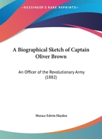 A Biographical Sketch Of Captain Oliver Brown: An Officer Of The Revolutionary Army 116587752X Book Cover
