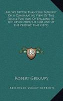 Are We Better Than Our Fathers?: Or a Comparative View of the Social Position of England at the Revolution of 1688 and at the Present Time (Classic Reprint) 053083670X Book Cover