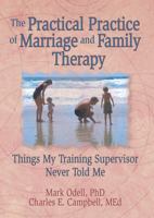 The Practical Practice of Marriage and Family Therapy: Things My Training Supervisor Never Told Me (Haworth Marriage and the Family,) (Haworth Marriage and the Family,) 0789004313 Book Cover