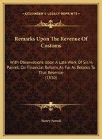 Remarks Upon the Revenue of Customs: With Observations Upon a Late Work of Sir. H. Parnell on Financial Reform, as Far as Relates to That Revenue (183 1166146588 Book Cover