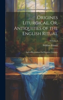 Origines Liturgicae, Or, Antiquities of the English Ritual: And a Dissertation On Primitive Liturgies; Volume 1 1020719451 Book Cover