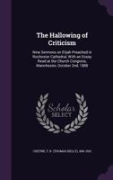 The Hallowing of Criticism: Nine Sermons on Elijah Preached in Rochester Cathedral, With an Essay Read at the Church Congress, Manchester, October 2nd, 1888 1355336775 Book Cover